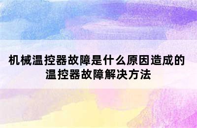 机械温控器故障是什么原因造成的 温控器故障解决方法